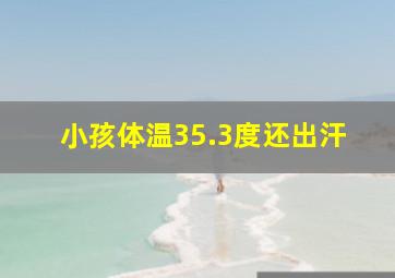 小孩体温35.3度还出汗