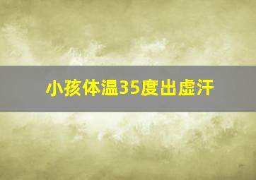 小孩体温35度出虚汗