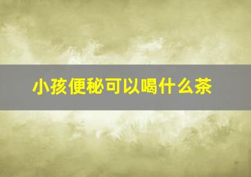 小孩便秘可以喝什么茶