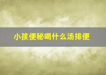 小孩便秘喝什么汤排便