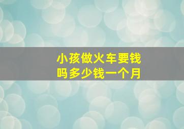 小孩做火车要钱吗多少钱一个月