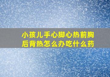 小孩儿手心脚心热前胸后背热怎么办吃什么药