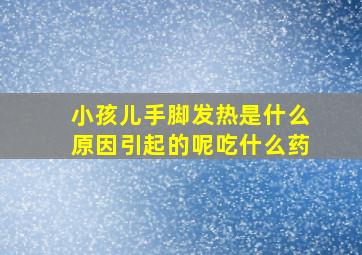 小孩儿手脚发热是什么原因引起的呢吃什么药