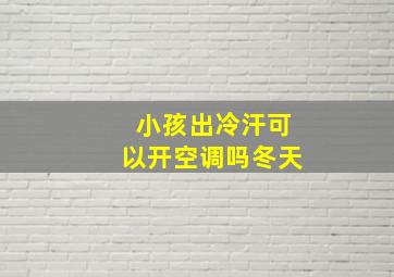 小孩出冷汗可以开空调吗冬天