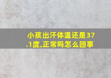 小孩出汗体温还是37.1度,正常吗怎么回事