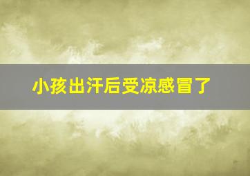 小孩出汗后受凉感冒了