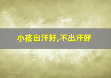 小孩出汗好,不出汗好