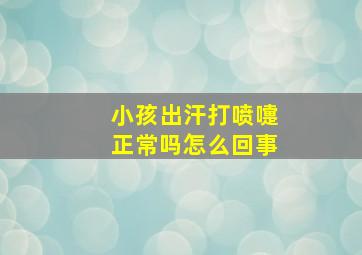 小孩出汗打喷嚏正常吗怎么回事