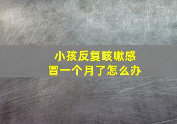 小孩反复咳嗽感冒一个月了怎么办