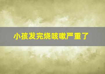 小孩发完烧咳嗽严重了