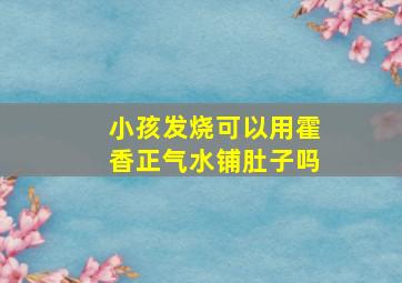 小孩发烧可以用霍香正气水铺肚子吗