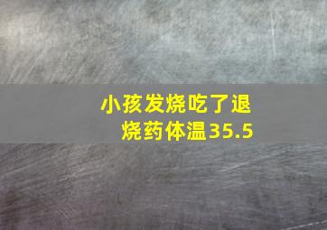 小孩发烧吃了退烧药体温35.5