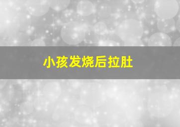 小孩发烧后拉肚