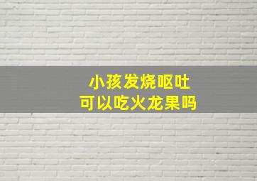 小孩发烧呕吐可以吃火龙果吗