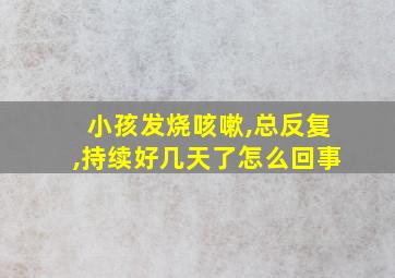 小孩发烧咳嗽,总反复,持续好几天了怎么回事