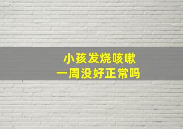 小孩发烧咳嗽一周没好正常吗