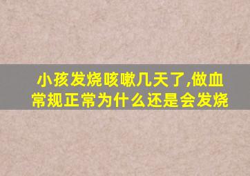 小孩发烧咳嗽几天了,做血常规正常为什么还是会发烧