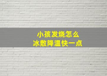 小孩发烧怎么冰敷降温快一点