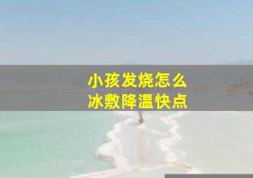 小孩发烧怎么冰敷降温快点