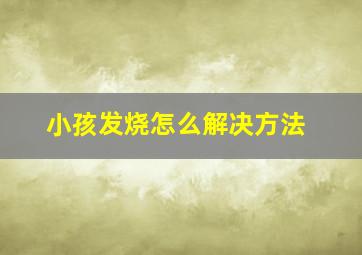 小孩发烧怎么解决方法