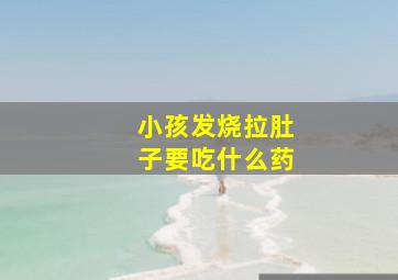 小孩发烧拉肚子要吃什么药