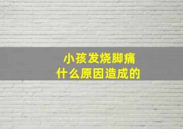 小孩发烧脚痛什么原因造成的