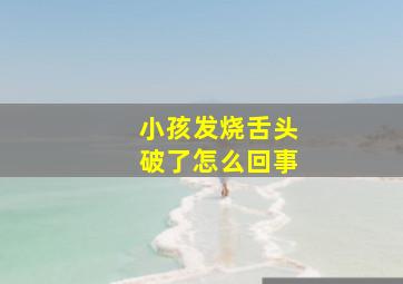 小孩发烧舌头破了怎么回事