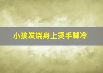 小孩发烧身上烫手脚冷