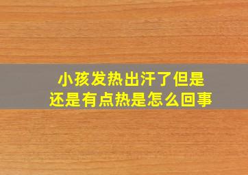 小孩发热出汗了但是还是有点热是怎么回事