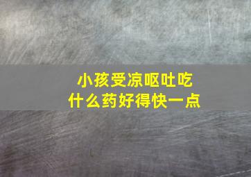 小孩受凉呕吐吃什么药好得快一点