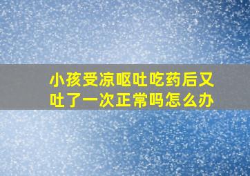 小孩受凉呕吐吃药后又吐了一次正常吗怎么办