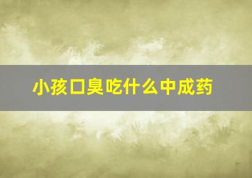 小孩口臭吃什么中成药