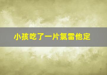 小孩吃了一片氯雷他定