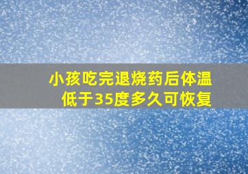 小孩吃完退烧药后体温低于35度多久可恢复