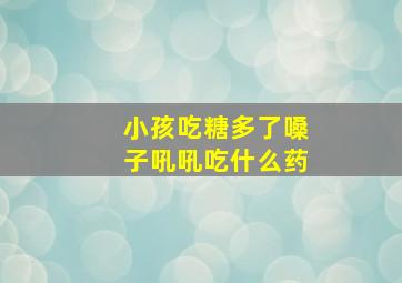 小孩吃糖多了嗓子吼吼吃什么药