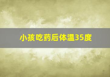 小孩吃药后体温35度