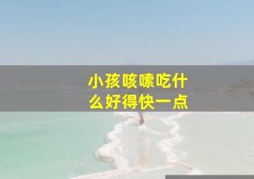 小孩咳嗦吃什么好得快一点