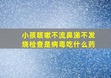 小孩咳嗽不流鼻涕不发烧检查是病毒吃什么药