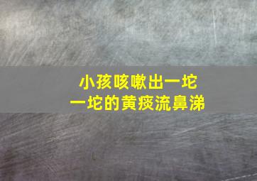 小孩咳嗽出一坨一坨的黄痰流鼻涕