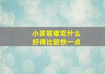 小孩咳嗽吃什么好得比较快一点