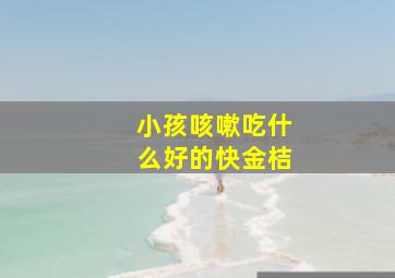 小孩咳嗽吃什么好的快金桔