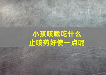 小孩咳嗽吃什么止咳药好使一点呢