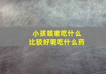 小孩咳嗽吃什么比较好呢吃什么药