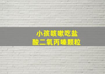 小孩咳嗽吃盐酸二氧丙嗪颗粒