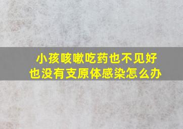 小孩咳嗽吃药也不见好也没有支原体感染怎么办