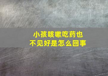 小孩咳嗽吃药也不见好是怎么回事