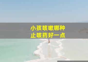 小孩咳嗽哪种止咳药好一点