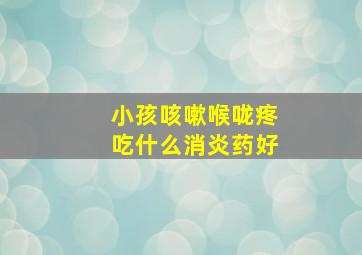 小孩咳嗽喉咙疼吃什么消炎药好