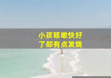 小孩咳嗽快好了却有点发烧