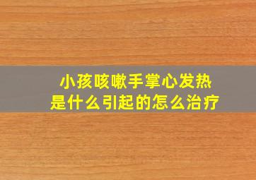 小孩咳嗽手掌心发热是什么引起的怎么治疗